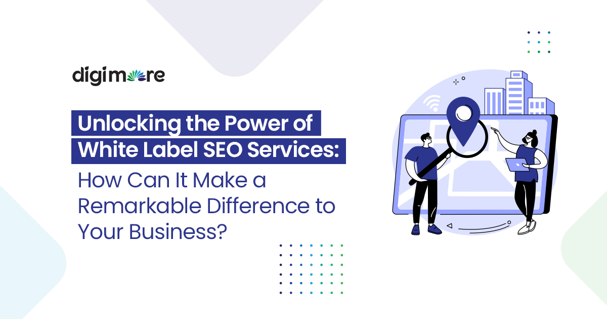 Unlocking the Power of White Label SEO Services: How Can It Make a Remarkable Difference to Your Business?