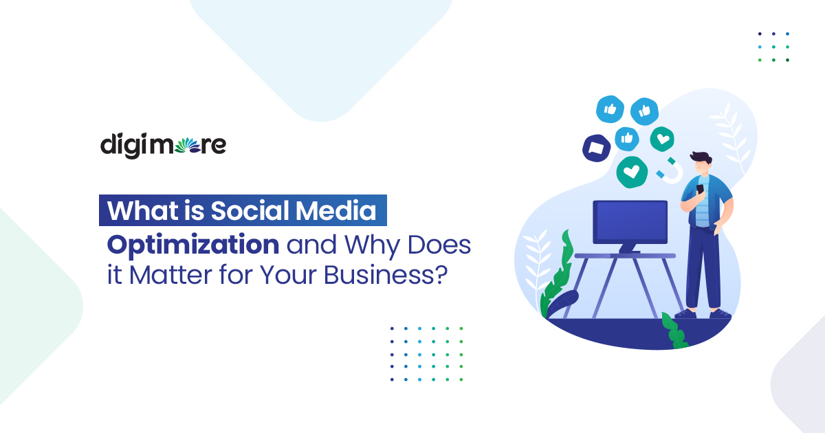 What is Social Media Optimization and Why Does it Matter for Your Business?